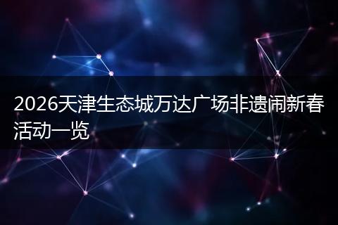 2026天津生态城万达广场非遗闹新春活动一览