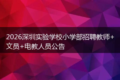 2026深圳实验学校小学部招聘教师+文员+电教人员公告