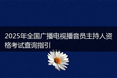 2025年全国广播电视播音员主持人资格考试查询指引