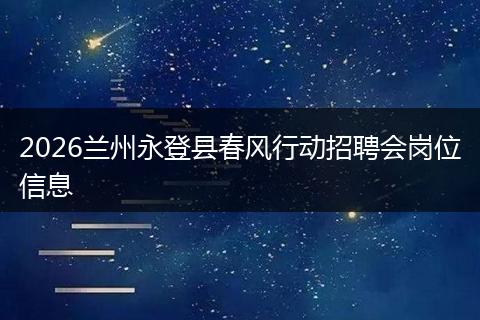 2026兰州永登县春风行动招聘会岗位信息
