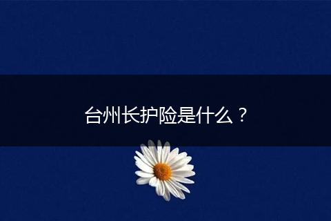 台州长护险是什么？