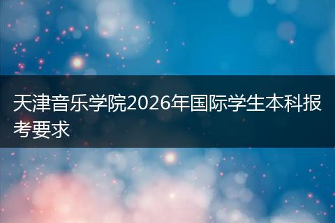 天津音乐学院2026年国际学生本科报考要求