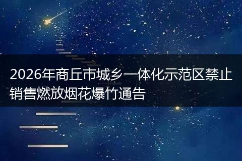 2026年商丘市城乡一体化示范区禁止销售燃放烟花爆竹通告