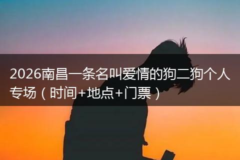 2026南昌一条名叫爱情的狗二狗个人专场（时间+地点+门票）