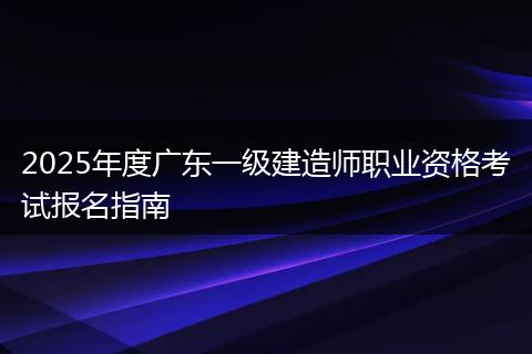 2025年度广东一级建造师职业资格考试报名指南