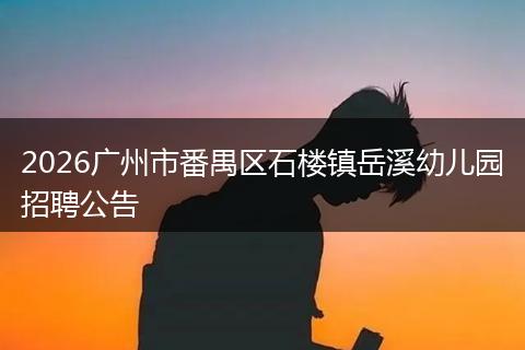 2026广州市番禺区石楼镇岳溪幼儿园招聘公告