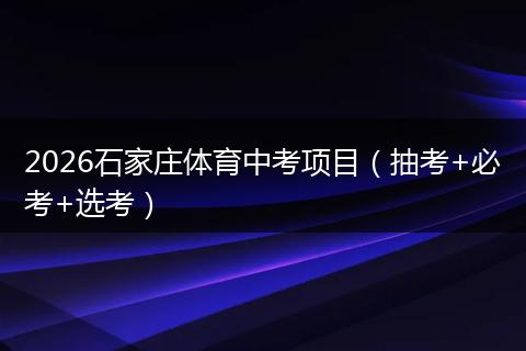 2026石家庄体育中考项目（抽考+必考+选考）