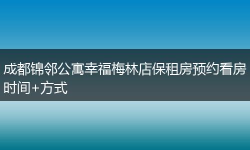 成都锦邻公寓幸福梅林店保租房预约看房时间+方式