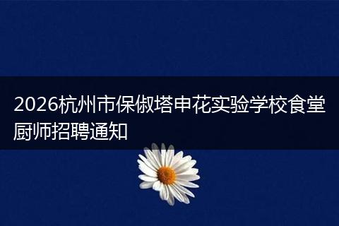 2026杭州市保俶塔申花实验学校食堂厨师招聘通知