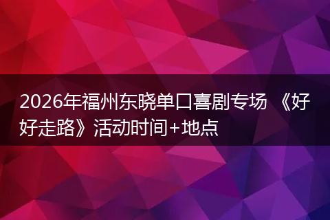 2026年福州东晓单口喜剧专场 《好好走路》活动时间+地点