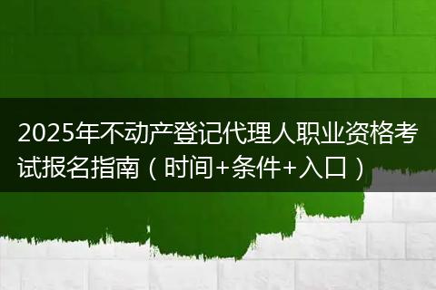 2025年不动产登记代理人职业资格考试报名指南（时间+条件+入口）