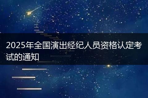 2025年全国演出经纪人员资格认定考试的通知