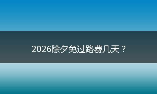 2026除夕免过路费几天？