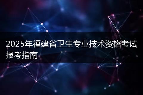 2025年福建省卫生专业技术资格考试报考指南