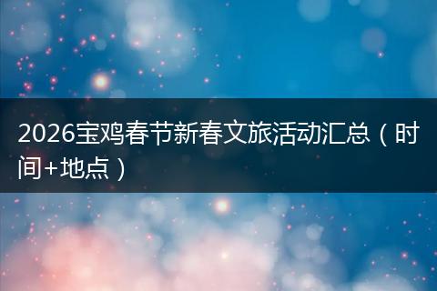 2026宝鸡春节新春文旅活动汇总（时间+地点）
