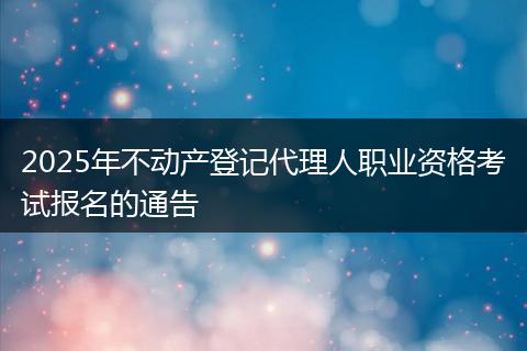 2025年不动产登记代理人职业资格考试报名的通告