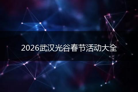 2026武汉光谷春节活动大全