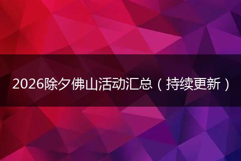 2026除夕佛山活动汇总（持续更新）