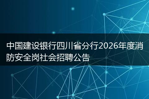 中国建设银行四川省分行2026年度消防安全岗社会招聘公告