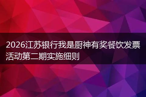 2026江苏银行我是厨神有奖餐饮发票活动第二期实施细则