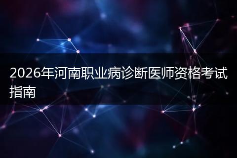 2026年河南职业病诊断医师资格考试指南
