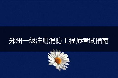 郑州一级注册消防工程师考试指南