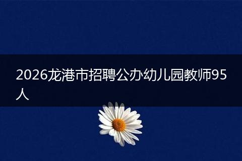 2026龙港市招聘公办幼儿园教师95人