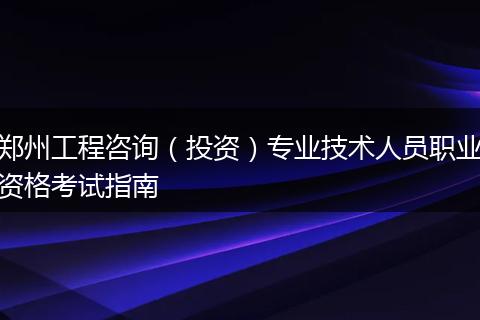 郑州工程咨询（投资）专业技术人员职业资格考试指南