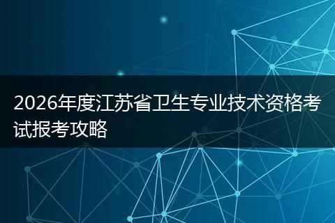 2026年度江苏省卫生专业技术资格考试报考攻略