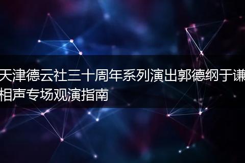 天津德云社三十周年系列演出郭德纲于谦相声专场观演指南