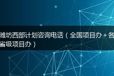 潍坊西部计划咨询电话（全国项目办＋各省级项目办）