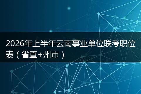 2026年上半年云南事业单位联考职位表（省直+州市）