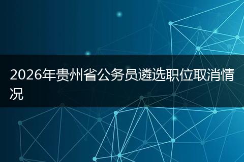2026年贵州省公务员遴选职位取消情况