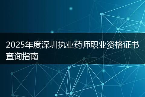 2025年度深圳执业药师职业资格证书查询指南