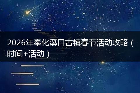 2026年奉化溪口古镇春节活动攻略（时间+活动）