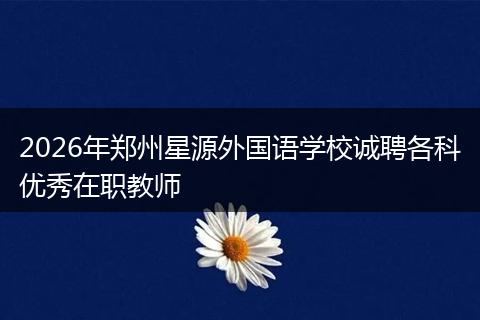 2026年郑州星源外国语学校诚聘各科优秀在职教师