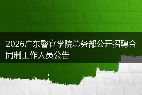 2026广东警官学院总务部公开招聘合同制工作人员公告