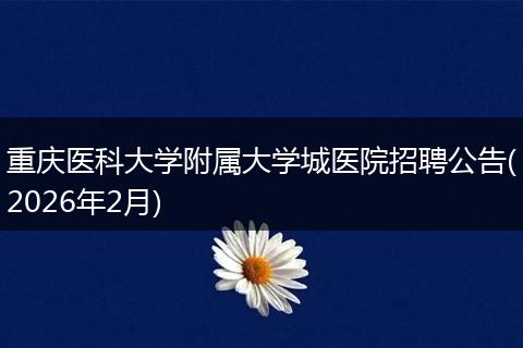 重庆医科大学附属大学城医院招聘公告(2026年2月)