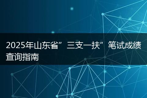 2025年山东省”三支一扶”笔试成绩查询指南
