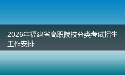 2026年福建省高职院校分类考试招生工作安排