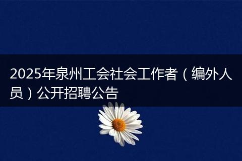 2025年泉州工会社会工作者（编外人员）公开招聘公告