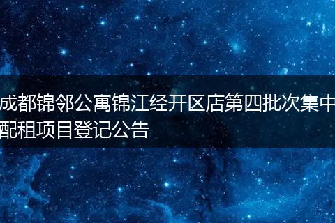 成都锦邻公寓锦江经开区店第四批次集中配租项目登记公告