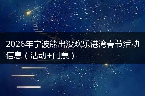2026年宁波熊出没欢乐港湾春节活动信息（活动+门票）