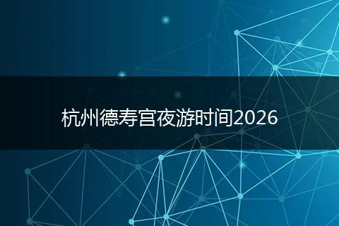 杭州德寿宫夜游时间2026