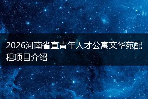 2026河南省直青年人才公寓文华苑配租项目介绍