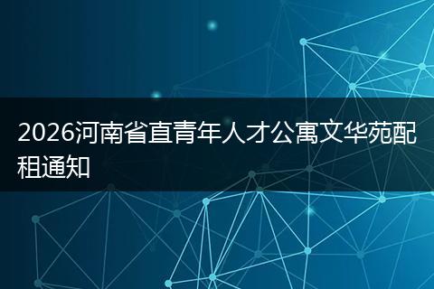 2026河南省直青年人才公寓文华苑配租通知