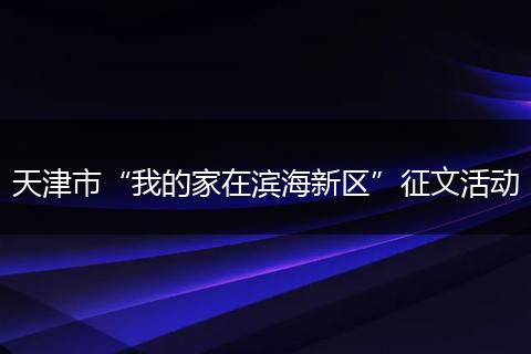 天津市“我的家在滨海新区”征文活动