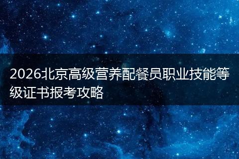 2026北京高级营养配餐员职业技能等级证书报考攻略