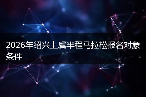 2026年绍兴上虞半程马拉松报名对象条件