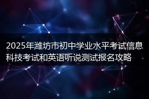 2025年潍坊市初中学业水平考试信息科技考试和英语听说测试报名攻略